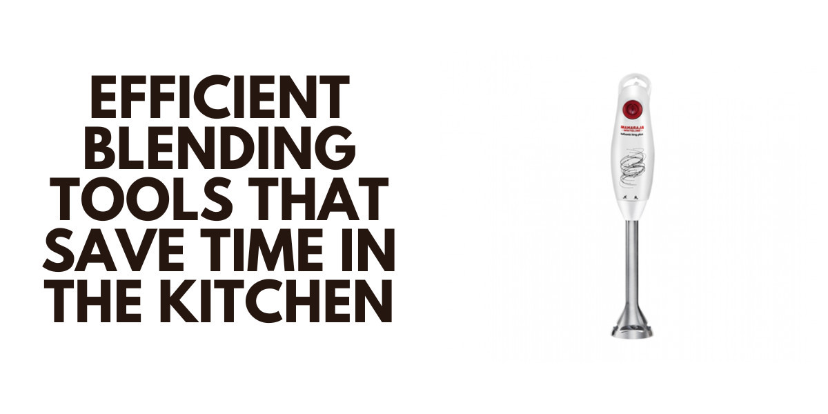 Efficient Blending Tools That Save Time in the Kitchen