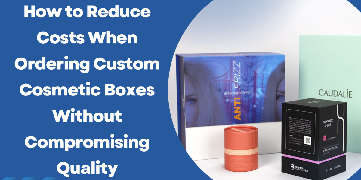 How to Reduce Costs When Ordering Custom Cosmetic Boxes Without Compromising Quality