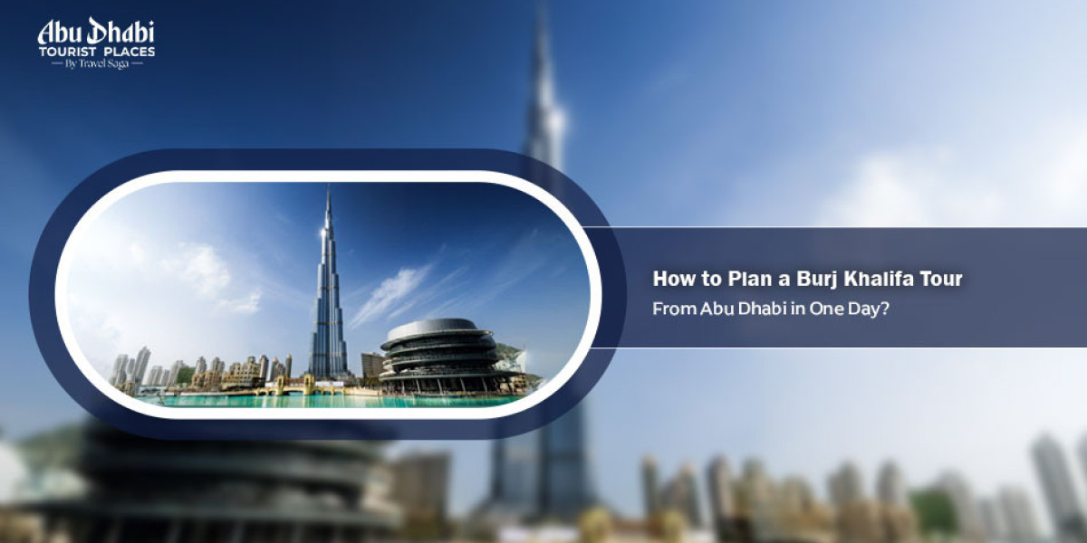 How to Plan a Burj Khalifa Tour From Abu Dhabi in One Day?