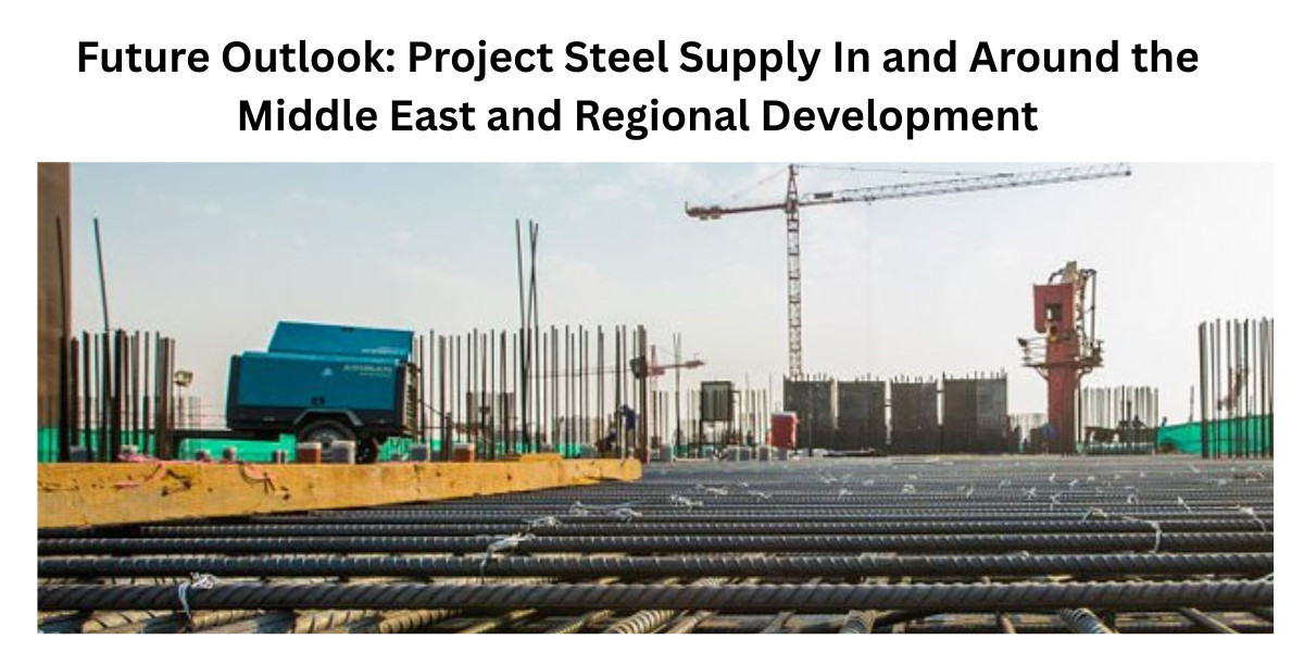 Future Outlook: Project Steel Supply In and Around the Middle East and Regional Development